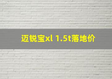 迈锐宝xl 1.5t落地价